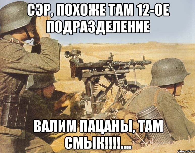 сэр, похоже там 12-ое подразделение валим пацаны, там смык!!!...., Мем дд