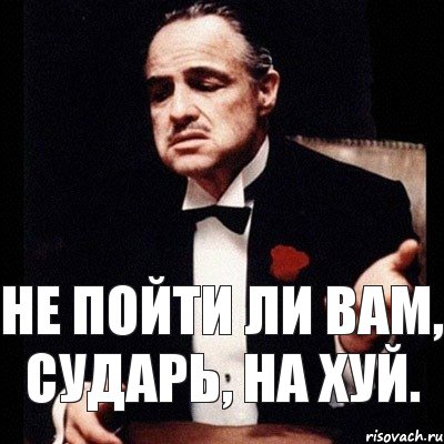 Не пойти ли вам, сударь, на хуй.