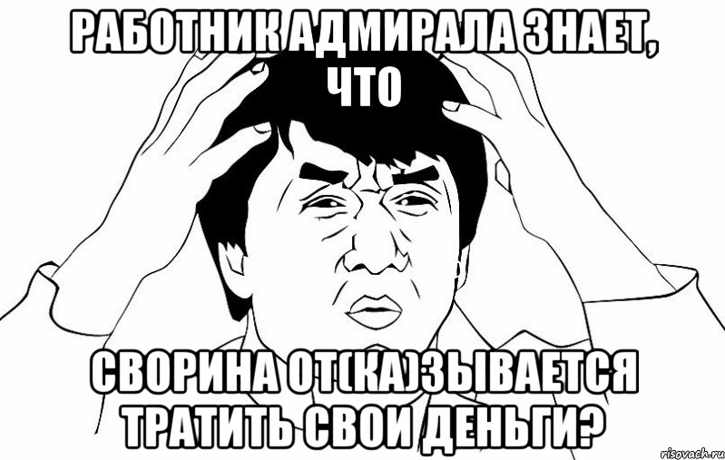 работник адмирала знает, что сворина от(ка)зывается тратить свои деньги?, Мем ДЖЕКИ ЧАН