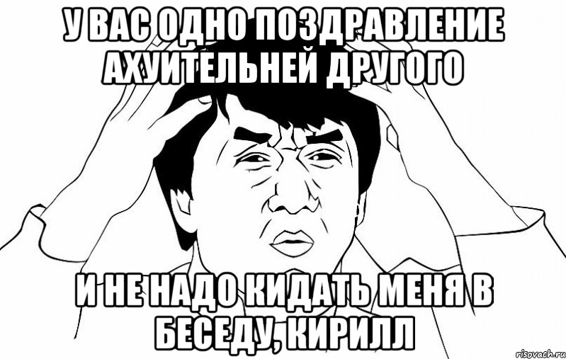 у вас одно поздравление ахуительней другого и не надо кидать меня в беседу, кирилл, Мем ДЖЕКИ ЧАН