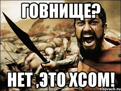 говнище? нет ,это xcom!, Мем Это Спарта