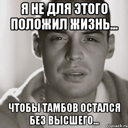 я не для этого положил жизнь... чтобы тамбов остался без высшего..., Мем Гуф