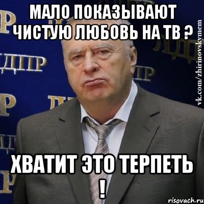 мало показывают чистую любовь на тв ? хватит это терпеть !, Мем Хватит это терпеть (Жириновский)