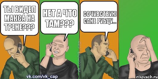 ты видел макса на трене??? нет а что там??? сочувствую Сане Рубцу... 