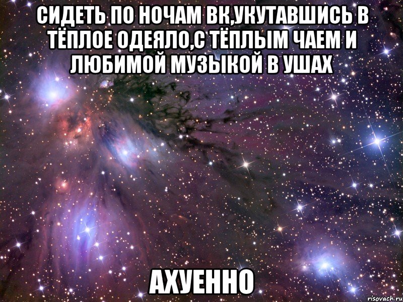 сидеть по ночам вк,укутавшись в тёплое одеяло,с тёплым чаем и любимой музыкой в ушах ахуенно, Мем Космос