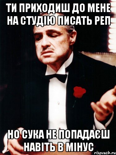 ти приходиш до мене на студію писать реп но сука не попадаєш навіть в мінус