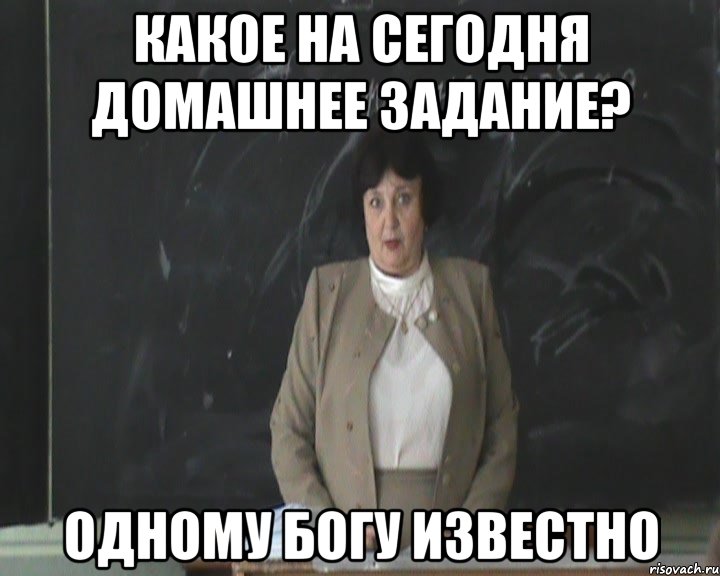 какое на сегодня домашнее задание? одному богу известно, Мем Лариса Николаевна