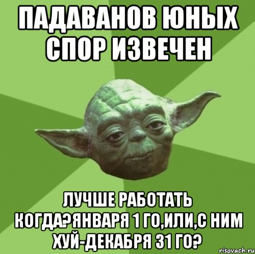 падаванов юных спор извечен лучше работать когда?января 1 го,или,с ним хуй-декабря 31 го?