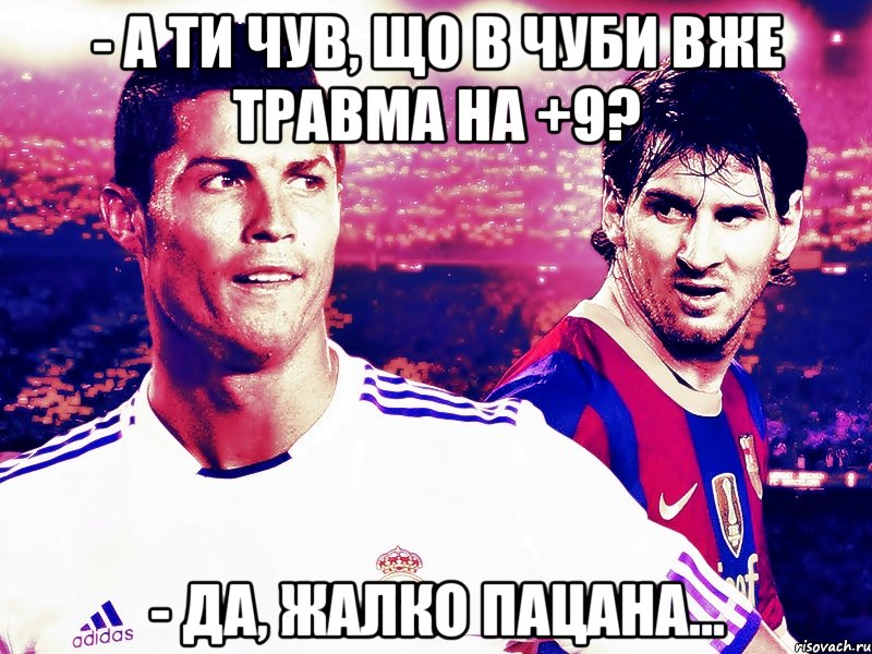 - а ти чув, що в чуби вже травма на +9? - да, жалко пацана..., Мем месси