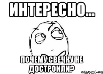 интересно... почему свечку не достроили?, Мем Мне кажется или