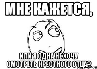 мне кажется, или я одна не хочу смотреть крестного отца?, Мем Мне кажется или