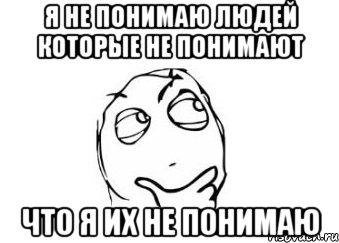 я не понимаю людей которые не понимают что я их не понимаю, Мем Мне кажется или