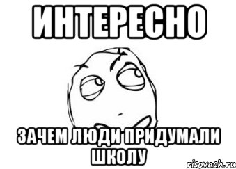 интересно зачем люди придумали школу, Мем Мне кажется или