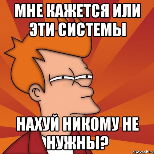 мне кажется или эти системы нахуй никому не нужны?, Мем Мне кажется или (Фрай Футурама)