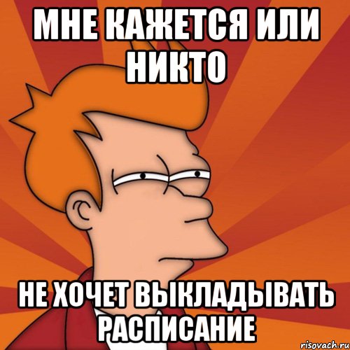 мне кажется или никто не хочет выкладывать расписание, Мем Мне кажется или (Фрай Футурама)