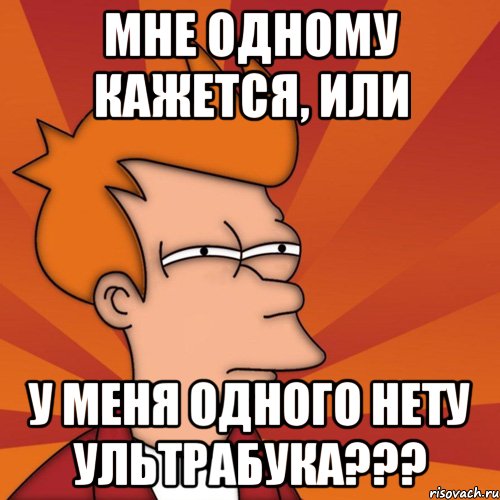 мне одному кажется, или у меня одного нету ультрабука???, Мем Мне кажется или (Фрай Футурама)