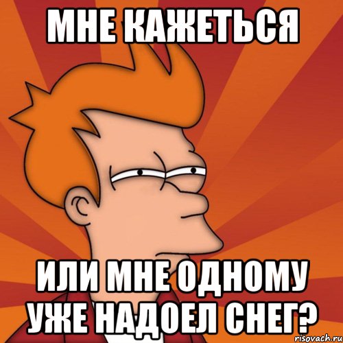 мне кажеться или мне одному уже надоел снег?, Мем Мне кажется или (Фрай Футурама)