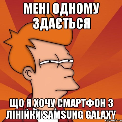 мені одному здається що я хочу смартфон з лінійки samsung galaxy, Мем Мне кажется или (Фрай Футурама)