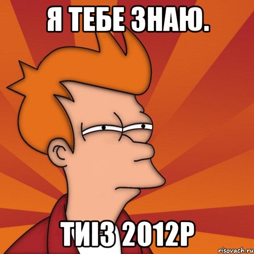 я тебе знаю. тиіз 2012р