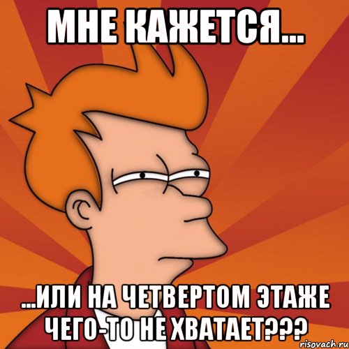 мне кажется... ...или на четвертом этаже чего-то не хватает???, Мем Мне кажется или (Фрай Футурама)