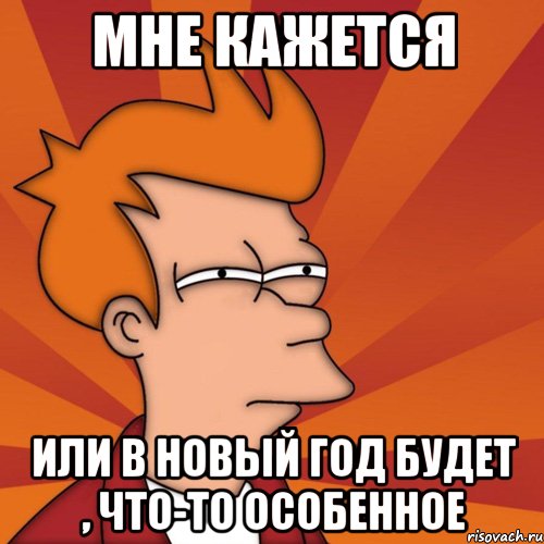 мне кажется или в новый год будет , что-то особенное, Мем Мне кажется или (Фрай Футурама)