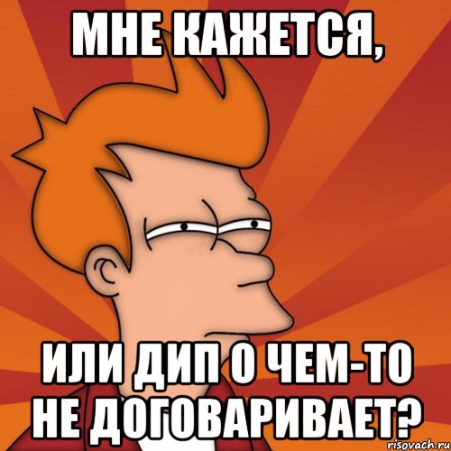 мне кажется, или дип о чем-то не договаривает?, Мем Мне кажется или (Фрай Футурама)