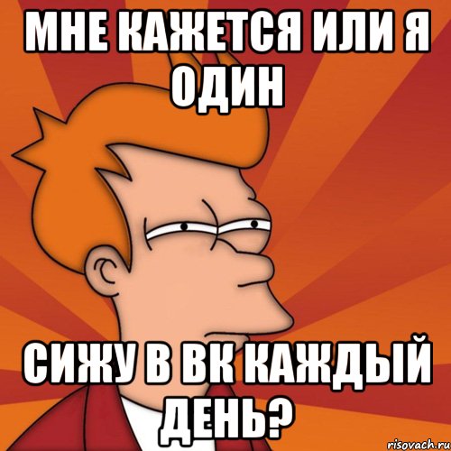 мне кажется или я один сижу в вк каждый день?, Мем Мне кажется или (Фрай Футурама)