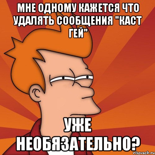 мне одному кажется что удалять сообщения "каст гей" уже необязательно?