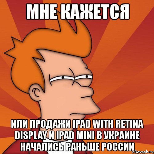 мне кажется или продажи ipad with retina display и ipad mini в украине начались раньше россии, Мем Мне кажется или (Фрай Футурама)