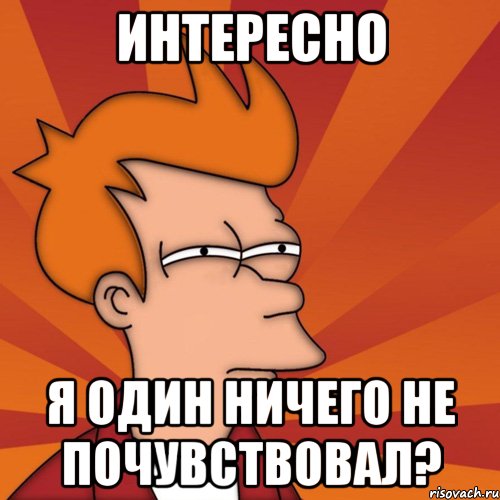 интересно я один ничего не почувствовал?