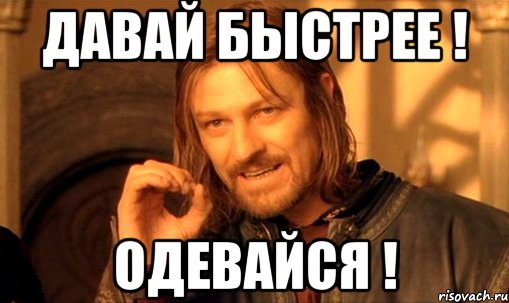 Быстрее одевай. Давай быстрее. Давай быстрей Мем. Мем быстро одевай.