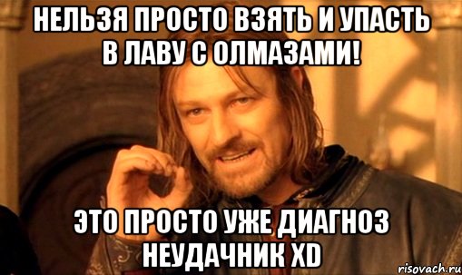 нельзя просто взять и упасть в лаву с олмазами! это просто уже диагноз неудачник xd, Мем Нельзя просто так взять и (Боромир мем)