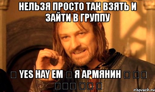 нельзя просто так взять и зайти в группу ♰ yes hay em ♰ я армянин ♰ Ես Հայ Եմ ✔, Мем Нельзя просто так взять и (Боромир мем)