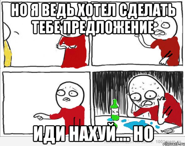 Но я ведь хотел сделать тебе предложение Иди нахуй.... НО