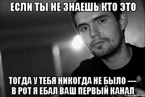 если ты не знаешь кто это тогда у тебя никогда не было — в рот я ебал ваш первый канал, Мем Noize Mc