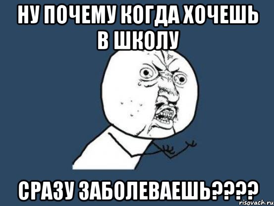 ну почему когда хочешь в школу сразу заболеваешь???, Мем Ну почему