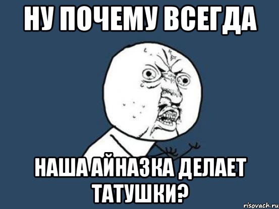 ну почему всегда наша айназка делает татушки?, Мем Ну почему