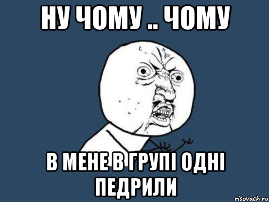 ну чому .. чому в мене в групі одні педрили, Мем Ну почему