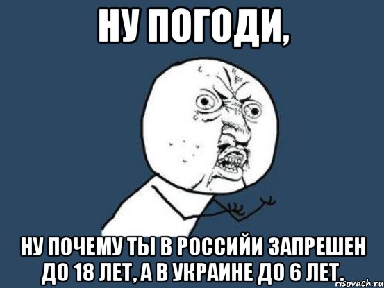 ну погоди, ну почему ты в российи запрешен до 18 лет, а в украине до 6 лет., Мем Ну почему