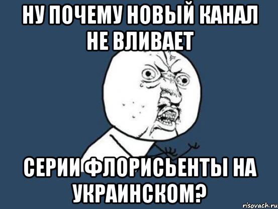 ну почему новый канал не вливает серии флорисьенты на украинском?, Мем Ну почему