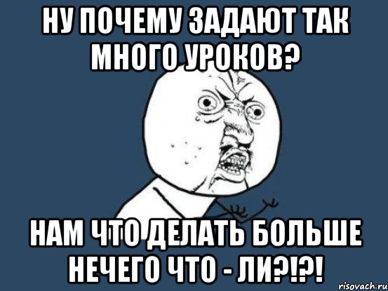 Почему нечего ответить. Мемы про много уроков. Много уроков прикол. Почему так много уроков задают. Много уроков задали.