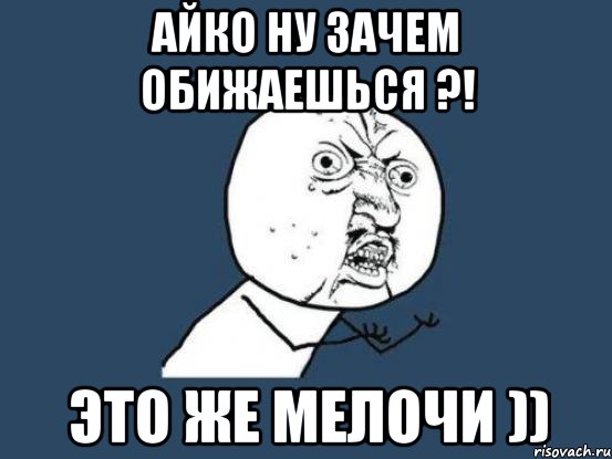 Ну зачем. Почему ты обиделась Мем. Айко кличка. Мем ну и зачем ты меня обидел. Ну зачем же.