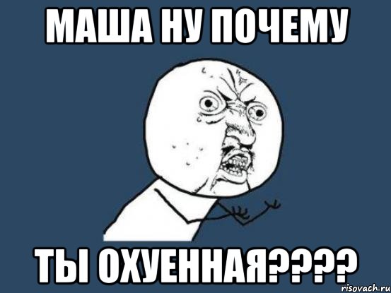 маша ну почему ты охуенная???, Мем Ну почему