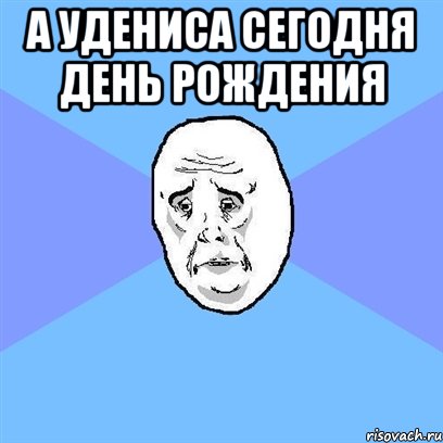 а удениса сегодня день рождения , Мем Okay face