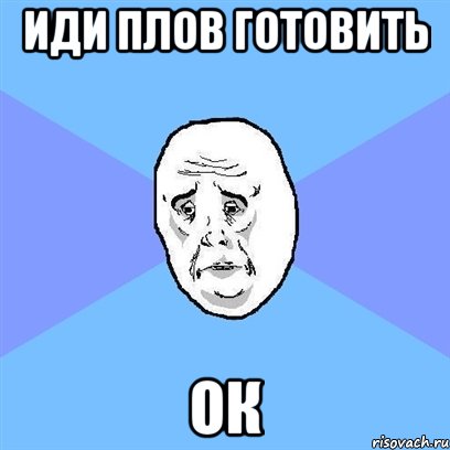 иди плов готовить ок, Мем Okay face