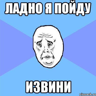 ладно я пойду извини, Мем Okay face