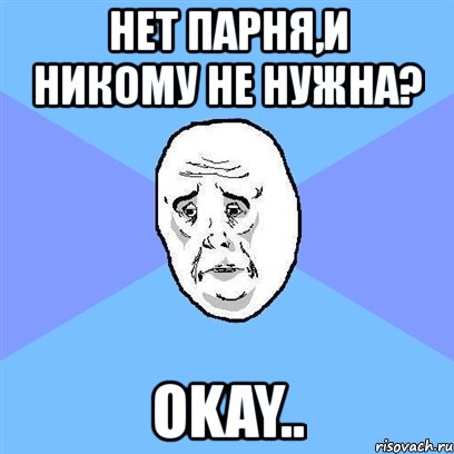 нет парня,и никому не нужна? okay.., Мем Okay face