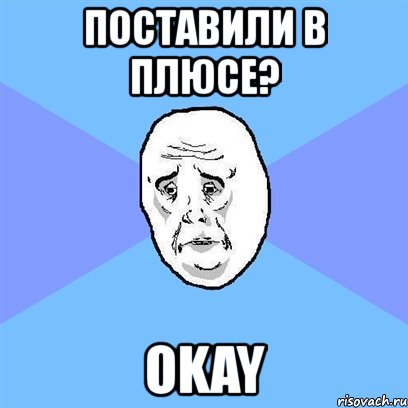 поставили в плюсе? okay, Мем Okay face