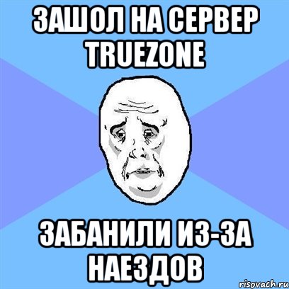 зашол на сервер truezone забанили из-за наездов, Мем Okay face