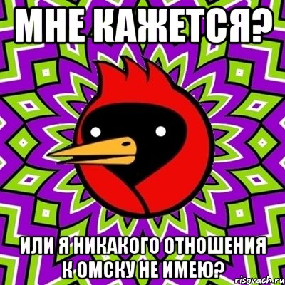 мне кажется? или я никакого отношения к омску не имею?, Мем Омская птица